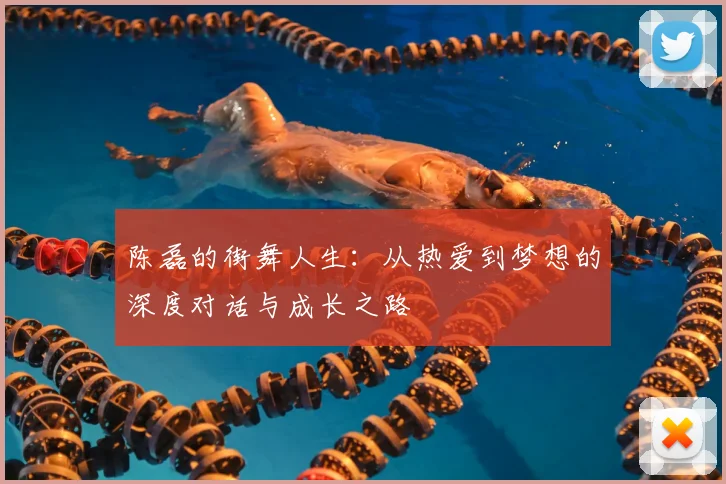 陈磊的街舞人生:从热爱到梦想的深度对话与成长之路