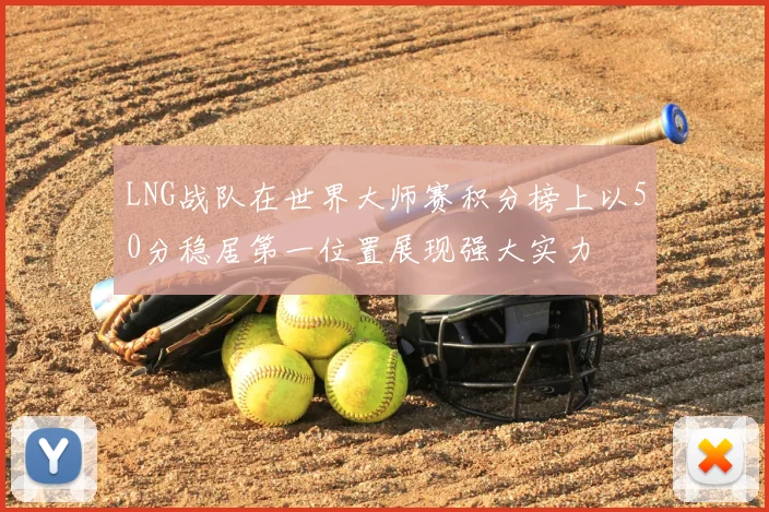 LNG战队在世界大师赛积分榜上以50分稳居第一位置展现强大实力