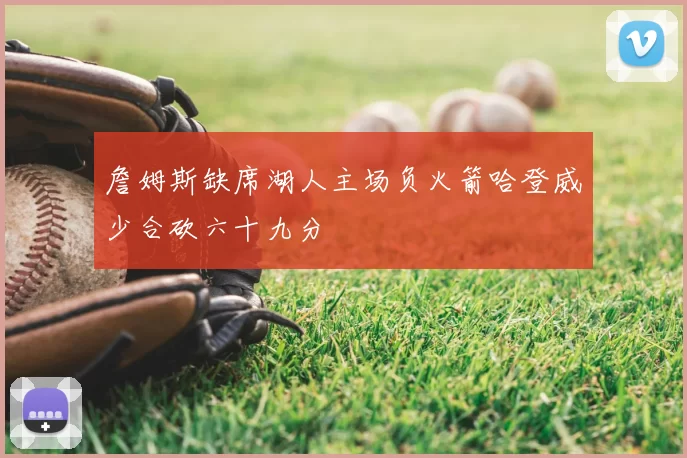 詹姆斯缺席湖人主场负火箭哈登威少合砍六十九分