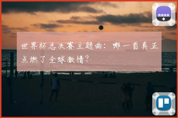 世界杯总决赛主题曲：哪一首真正点燃了全球激情？