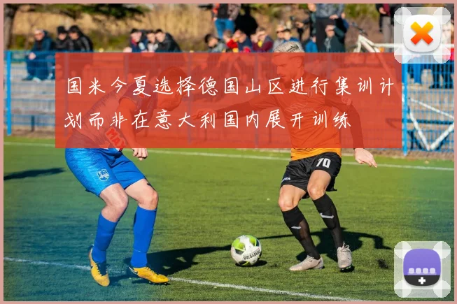 国米今夏选择德国山区进行集训计划而非在意大利国内展开训练