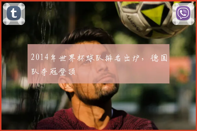 2014年世界杯球队排名出炉，德国队夺冠登顶
