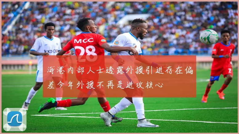 海港内部人士透露外援引进存在偏差今年外援不再是进攻核心