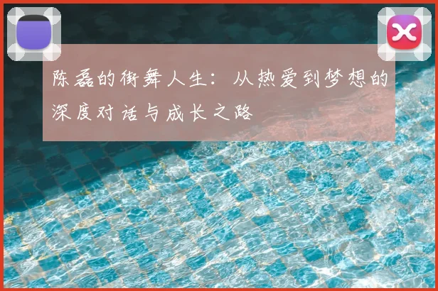 陈磊的街舞人生:从热爱到梦想的深度对话与成长之路