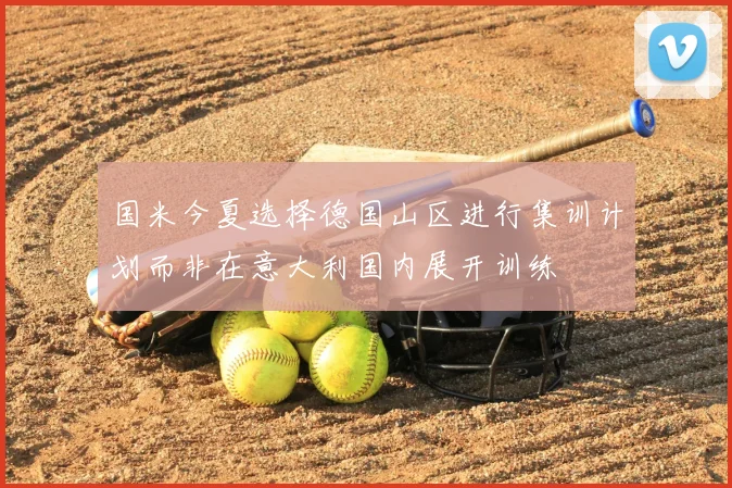 国米今夏选择德国山区进行集训计划而非在意大利国内展开训练
