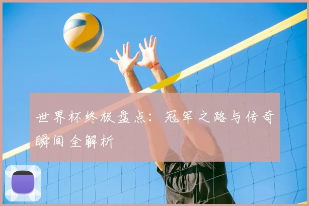 世界杯终极盘点:冠军之路与传奇瞬间全解析