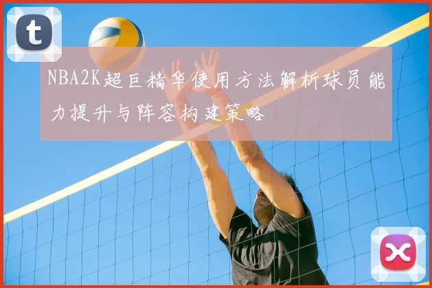 NBA2K超巨精华使用方法解析球员能力提升与阵容构建策略