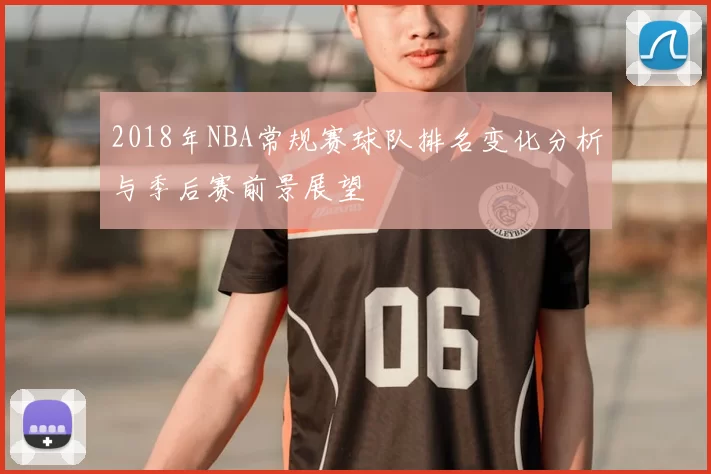 2018年NBA常规赛球队排名变化分析与季后赛前景展望