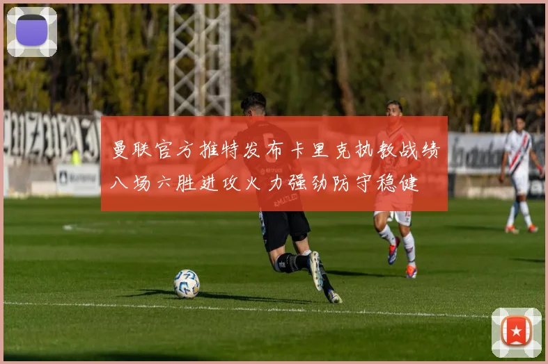 曼联官方推特发布卡里克执教战绩八场六胜进攻火力强劲防守稳健