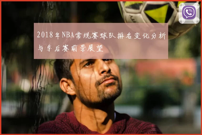 2018年NBA常规赛球队排名变化分析与季后赛前景展望