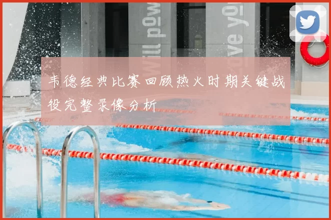 韦德经典比赛回顾热火时期关键战役完整录像分析