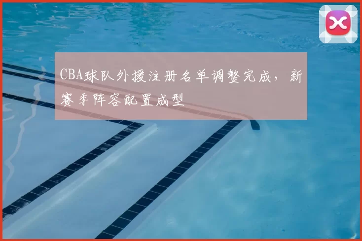 CBA球队外援注册名单调整完成，新赛季阵容配置成型